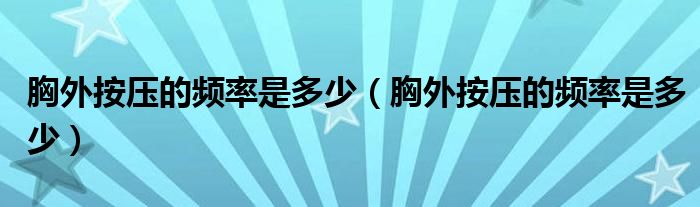 胸外按壓的頻率是多少（胸外按壓的頻率是多少）