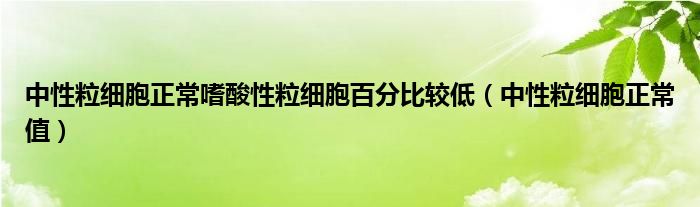 中性粒細胞正常嗜酸性粒細胞百分比較低（中性粒細胞正常值）