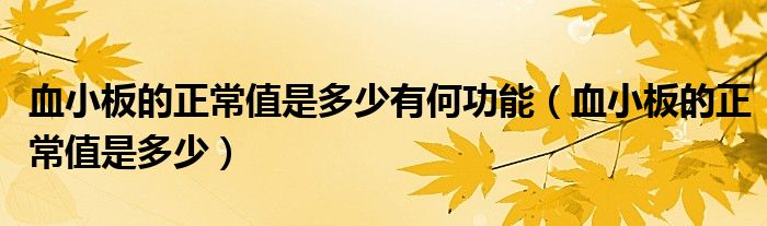 血小板的正常值是多少有何功能（血小板的正常值是多少）