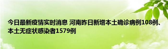 今日最新疫情實(shí)時(shí)消息 河南昨日新增本土確診病例108例、本土無癥狀感染者1579例