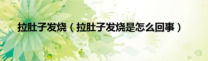 拉肚子發(fā)燒（拉肚子發(fā)燒是怎么回事）