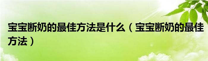 寶寶斷奶的最佳方法是什么（寶寶斷奶的最佳方法）