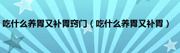 吃什么養(yǎng)胃又補(bǔ)胃竅門（吃什么養(yǎng)胃又補(bǔ)胃）