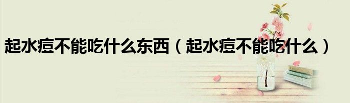 起水痘不能吃什么東西（起水痘不能吃什么）