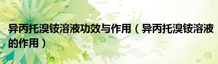 異丙托溴銨溶液功效與作用(異丙托溴銨溶液的作用)
