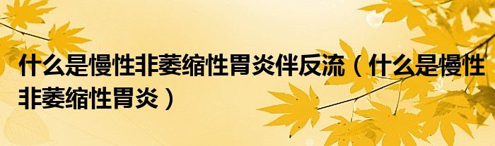 什么是慢性非萎縮性胃炎伴反流（什么是慢性非萎縮性胃炎）