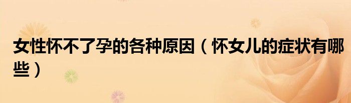 女性懷不了孕的各種原因（懷女兒的癥狀有哪些）