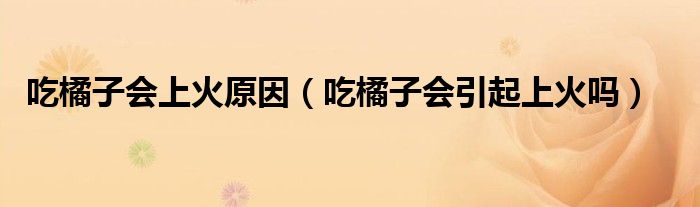 吃橘子會上火原因（吃橘子會引起上火嗎）