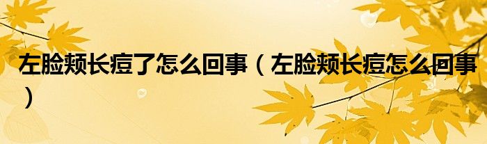 左臉頰長(zhǎng)痘了怎么回事(左臉頰長(zhǎng)痘怎么回事)