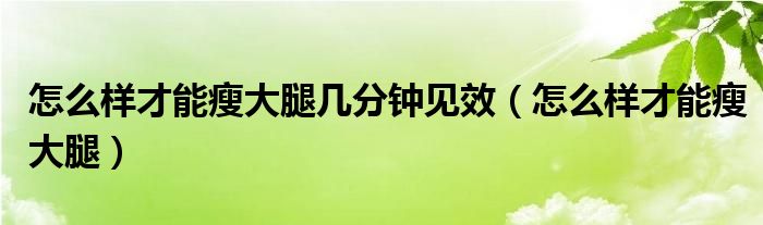 怎么樣才能瘦大腿幾分鐘見(jiàn)效（怎么樣才能瘦大腿）