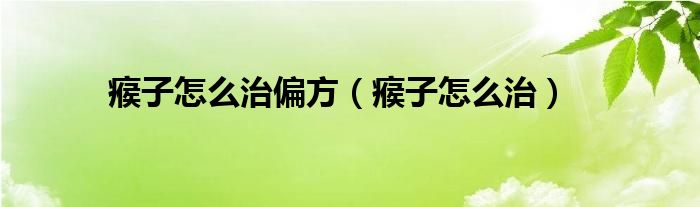 瘊子怎么治偏方（瘊子怎么治）