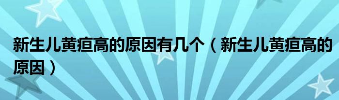 新生兒黃疸高的原因有幾個（新生兒黃疸高的原因）