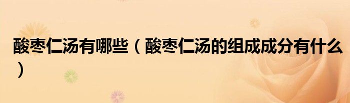 酸棗仁湯有哪些（酸棗仁湯的組成成分有什么）