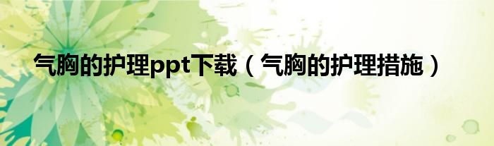 氣胸的護理ppt下載（氣胸的護理措施）