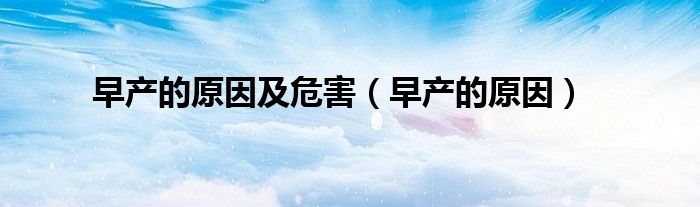 早產(chǎn)的原因及危害（早產(chǎn)的原因）