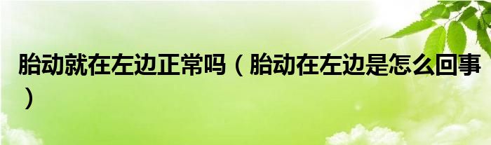 胎動就在左邊正常嗎（胎動在左邊是怎么回事）