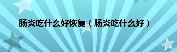 腸炎吃什么好恢復(fù)（腸炎吃什么好）