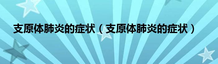 支原體肺炎的癥狀（支原體肺炎的癥狀）