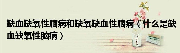 缺血缺氧性腦病和缺氧缺血性腦病（什么是缺血缺氧性腦?。?class='thumb lazy' /></a>
		    <header>
		<h2><a  href=