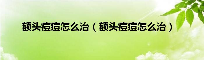 額頭痘痘怎么治（額頭痘痘怎么治）