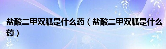 鹽酸二甲雙胍是什么藥（鹽酸二甲雙胍是什么藥）