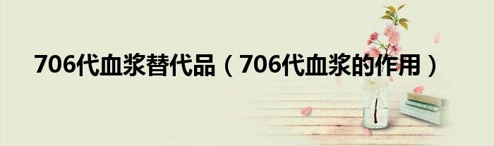 706代血漿替代品（706代血漿的作用）