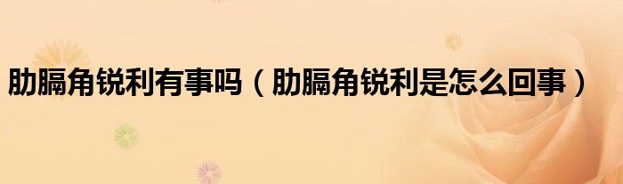 肋膈角銳利有事嗎（肋膈角銳利是怎么回事）