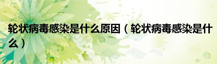 輪狀病毒感染是什么原因（輪狀病毒感染是什么）