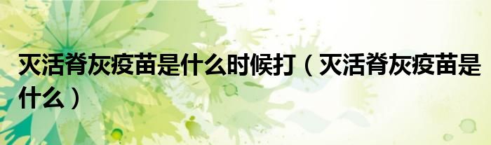 滅活脊灰疫苗是什么時候打（滅活脊灰疫苗是什么）