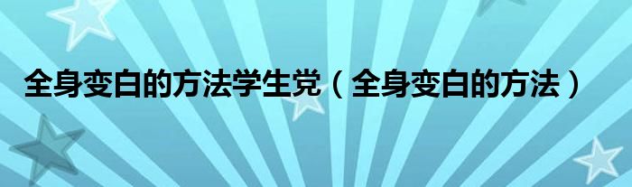 全身變白的方法學生黨（全身變白的方法）