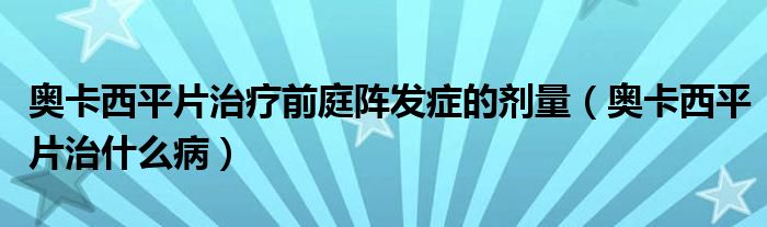 奧卡西平片治療前庭陣發(fā)癥的劑量（奧卡西平片治什么?。?class='thumb lazy' /></a>
		    <header>
		<h2><a  href=