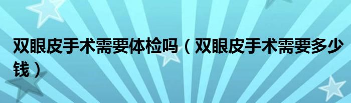 雙眼皮手術(shù)需要體檢嗎（雙眼皮手術(shù)需要多少錢(qián)）
