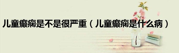 兒童癲癇是不是很嚴(yán)重（兒童癲癇是什么?。?class='thumb lazy' /></a>
		    <header>
		<h2><a  href=