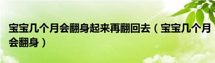 寶寶幾個(gè)月會(huì)翻身起來再翻回去（寶寶幾個(gè)月會(huì)翻身）