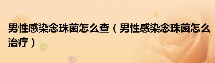 男性感染念珠菌怎么查（男性感染念珠菌怎么治療）