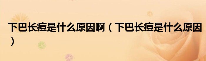 下巴長(zhǎng)痘是什么原因啊（下巴長(zhǎng)痘是什么原因）