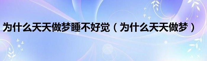 為什么天天做夢(mèng)睡不好覺(jué)（為什么天天做夢(mèng)）