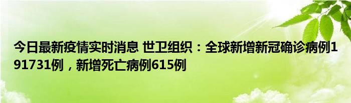 今日最新疫情實時消息 世衛(wèi)組織：全球新增新冠確診病例191731例，新增死亡病例615例