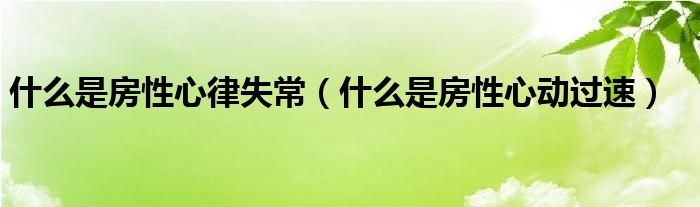 什么是房性心律失常（什么是房性心動過速）