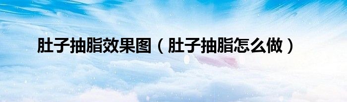 肚子抽脂效果圖（肚子抽脂怎么做）