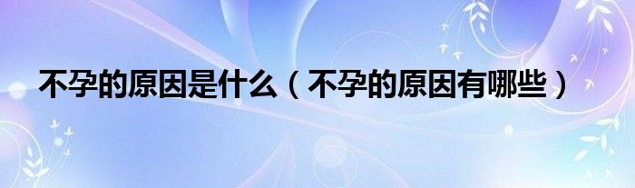 不孕的原因是什么（不孕的原因有哪些）