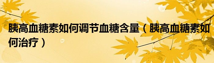 胰高血糖素如何調(diào)節(jié)血糖含量（胰高血糖素如何治療）