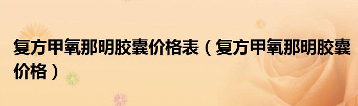 復(fù)方甲氧那明膠囊價(jià)格表（復(fù)方甲氧那明膠囊價(jià)格）