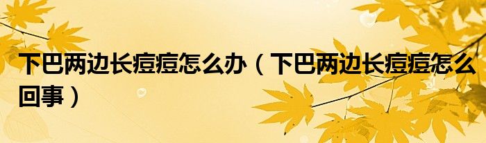 下巴兩邊長痘痘怎么辦（下巴兩邊長痘痘怎么回事）