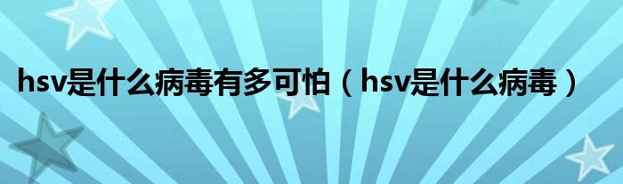 hsv是什么病毒有多可怕(hsv是什么病毒)