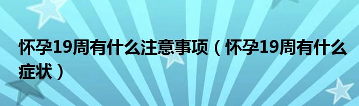 懷孕19周有什么注意事項(xiàng)（懷孕19周有什么癥狀）