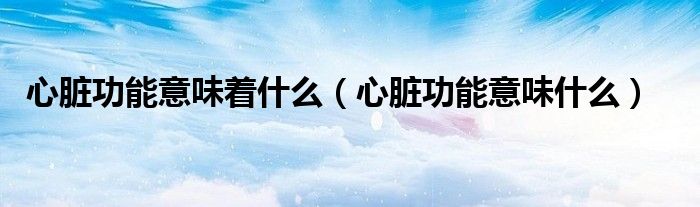 心臟功能意味著什么（心臟功能意味什么）