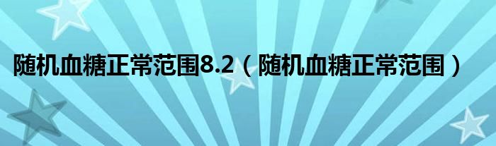 隨機(jī)血糖正常范圍8.2(隨機(jī)血糖正常范圍)