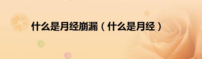 什么是月經(jīng)崩漏(什么是月經(jīng))