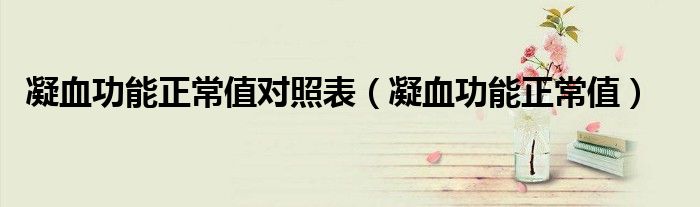 凝血功能正常值對照表（凝血功能正常值）